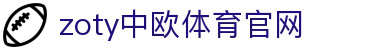 中欧·体育（中国）官方网站 - ZOTY SPORTS 体育品牌官方入口